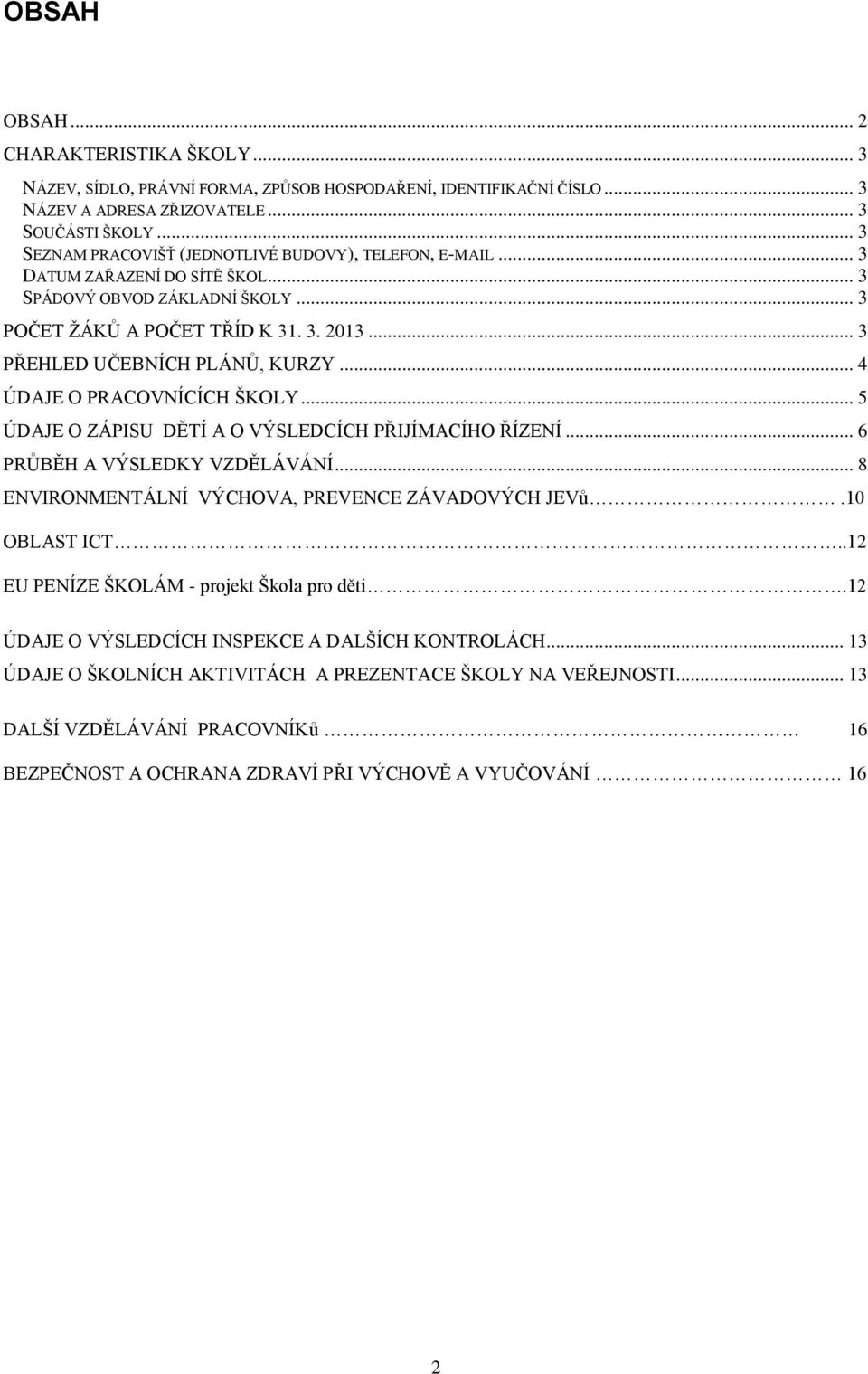 .. 3 PŘEHLED UČEBNÍCH PLÁNŮ, KURZY... 4 ÚDAJE O PRACOVNÍCÍCH ŠKOLY... 5 ÚDAJE O ZÁPISU DĚTÍ A O VÝSLEDCÍCH PŘIJÍMACÍHO ŘÍZENÍ... 6 PRŮBĚH A VÝSLEDKY VZDĚLÁVÁNÍ.