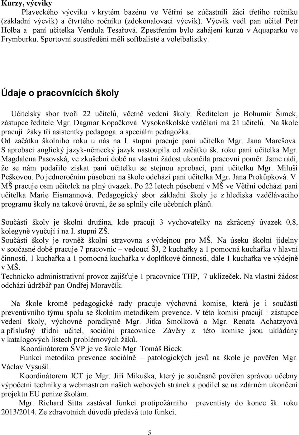 Údaje o pracovnících školy Učitelský sbor tvoří 22 učitelů, včetně vedení školy. Ředitelem je Bohumír Šimek, zástupce ředitele Mgr. Dagmar Kopačková. Vysokoškolské vzdělání má 21 učitelů.