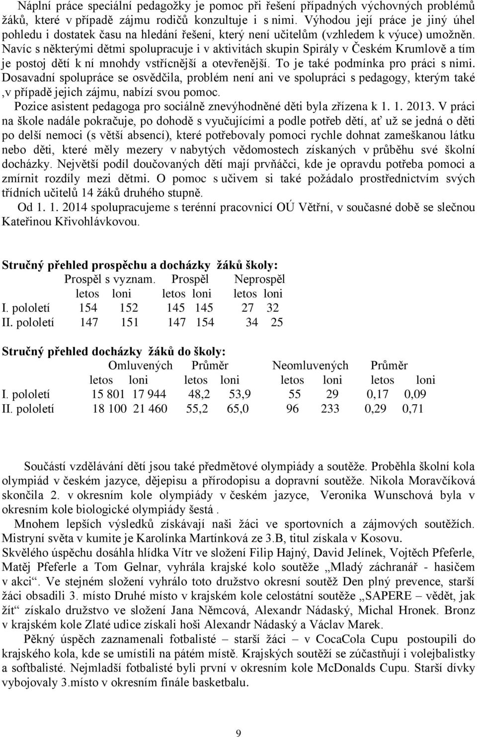 Navíc s některými dětmi spolupracuje i v aktivitách skupin Spirály v Českém Krumlově a tím je postoj dětí k ní mnohdy vstřícnější a otevřenější. To je také podmínka pro práci s nimi.