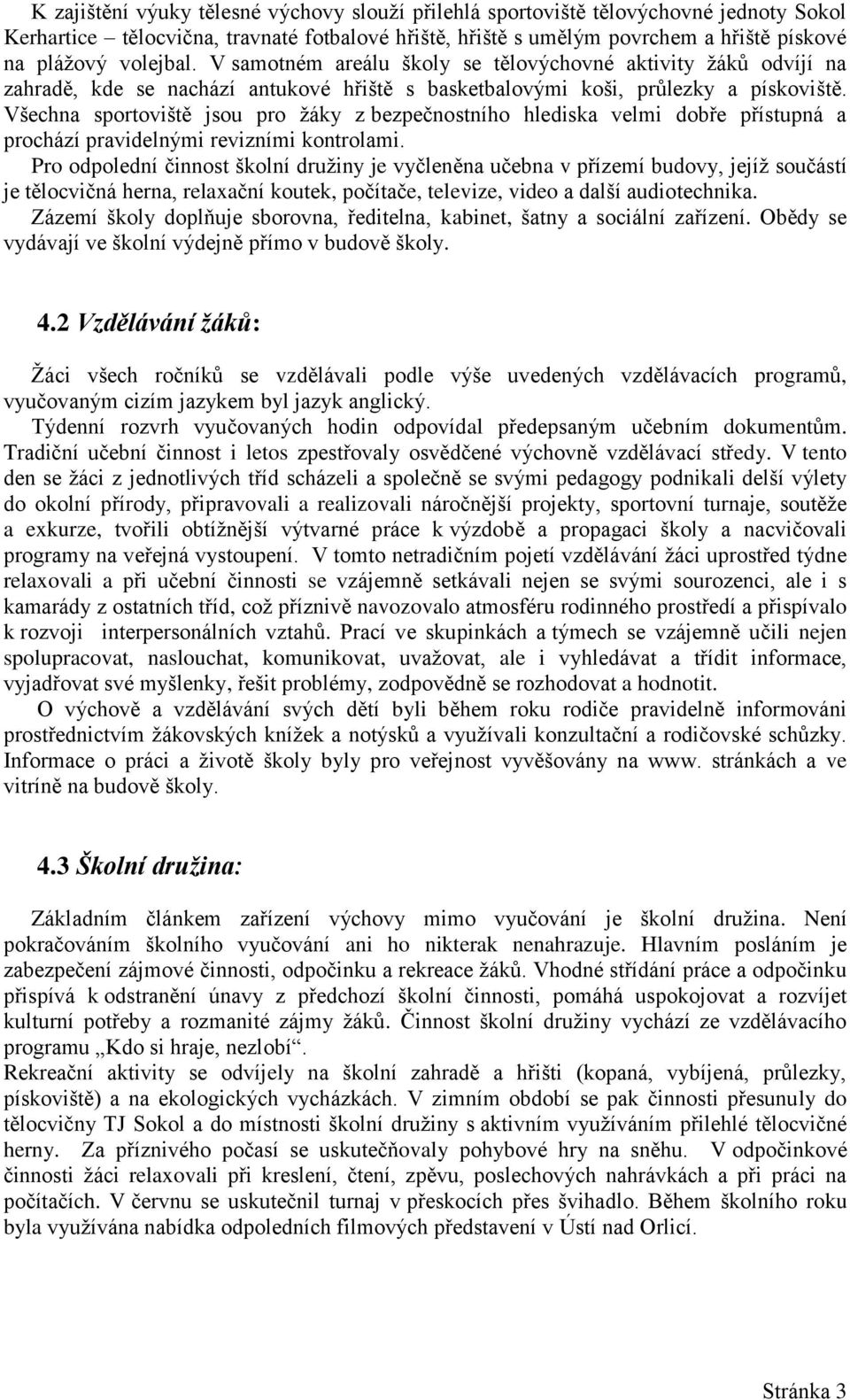 Všechna sportoviště jsou pro žáky z bezpečnostního hlediska velmi dobře přístupná a prochází pravidelnými revizními kontrolami.