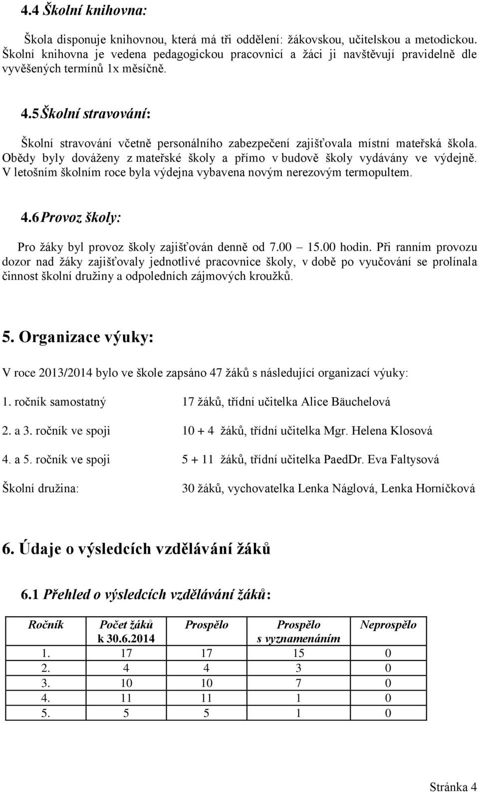 5 Školní stravování: Školní stravování včetně personálního zabezpečení zajišťovala místní mateřská škola. Obědy byly dováženy z mateřské školy a přímo v budově školy vydávány ve výdejně.