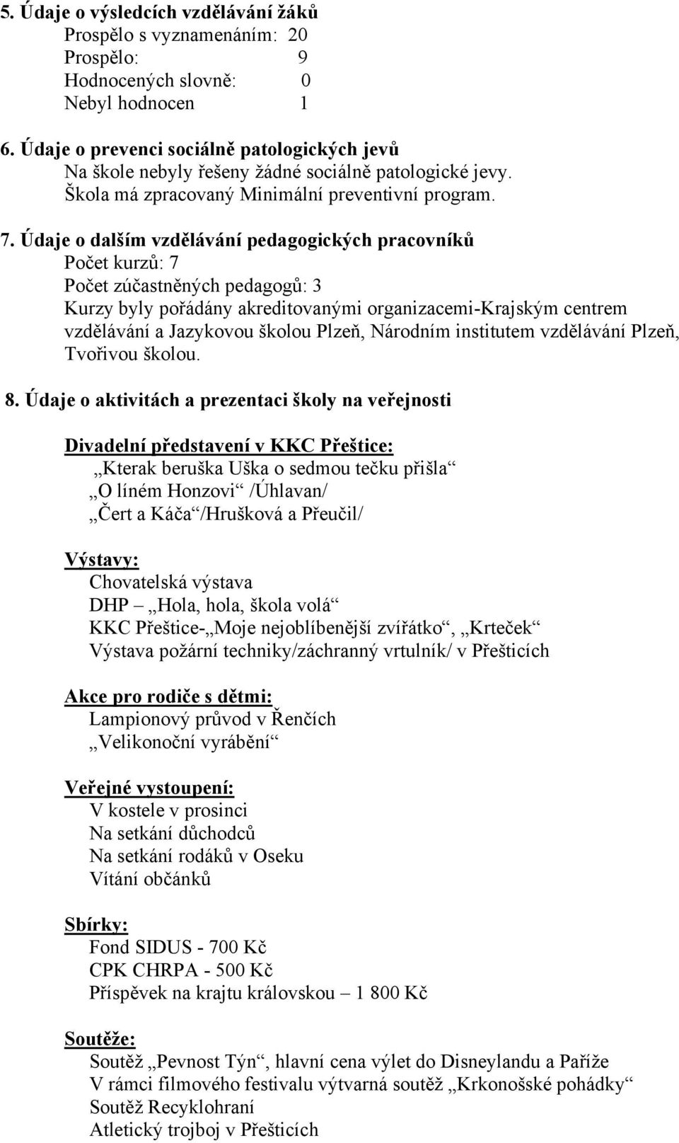 Údaje o dalším vzdělávání pedagogických pracovníků Počet kurzů: 7 Počet zúčastněných pedagogů: 3 Kurzy byly pořádány akreditovanými organizacemi-krajským centrem vzdělávání a Jazykovou školou Plzeň,