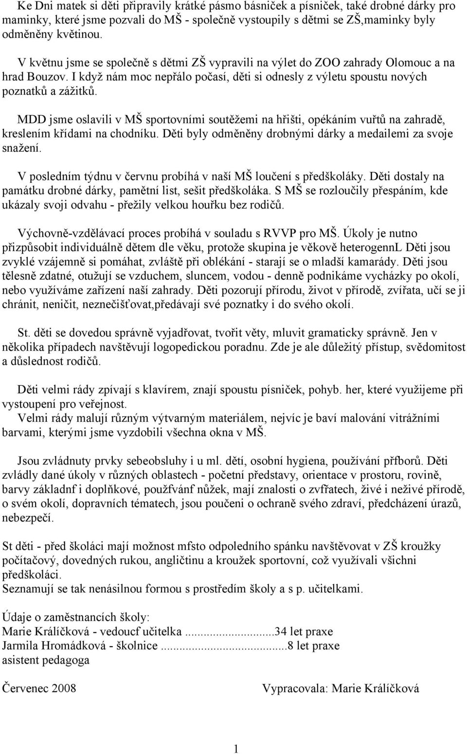 MDD jsme oslavili v MŠ sportovními soutěžemi na hřišti, opékáním vuřtů na zahradě, kreslením křídami na chodníku. Děti byly odměněny drobnými dárky a medailemi za svoje snažení.