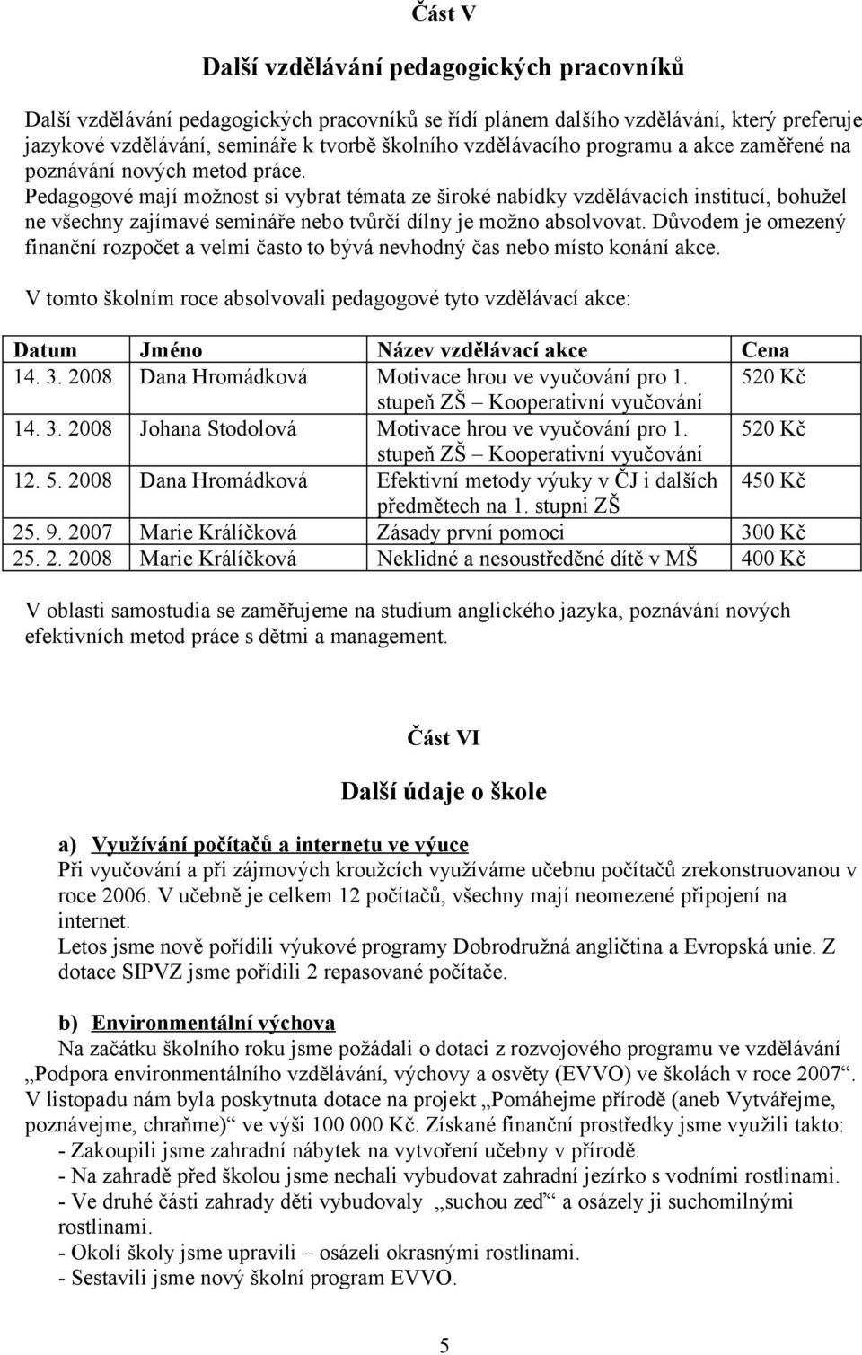 Pedagogové mají možnost si vybrat témata ze široké nabídky vzdělávacích institucí, bohužel ne všechny zajímavé semináře nebo tvůrčí dílny je možno absolvovat.