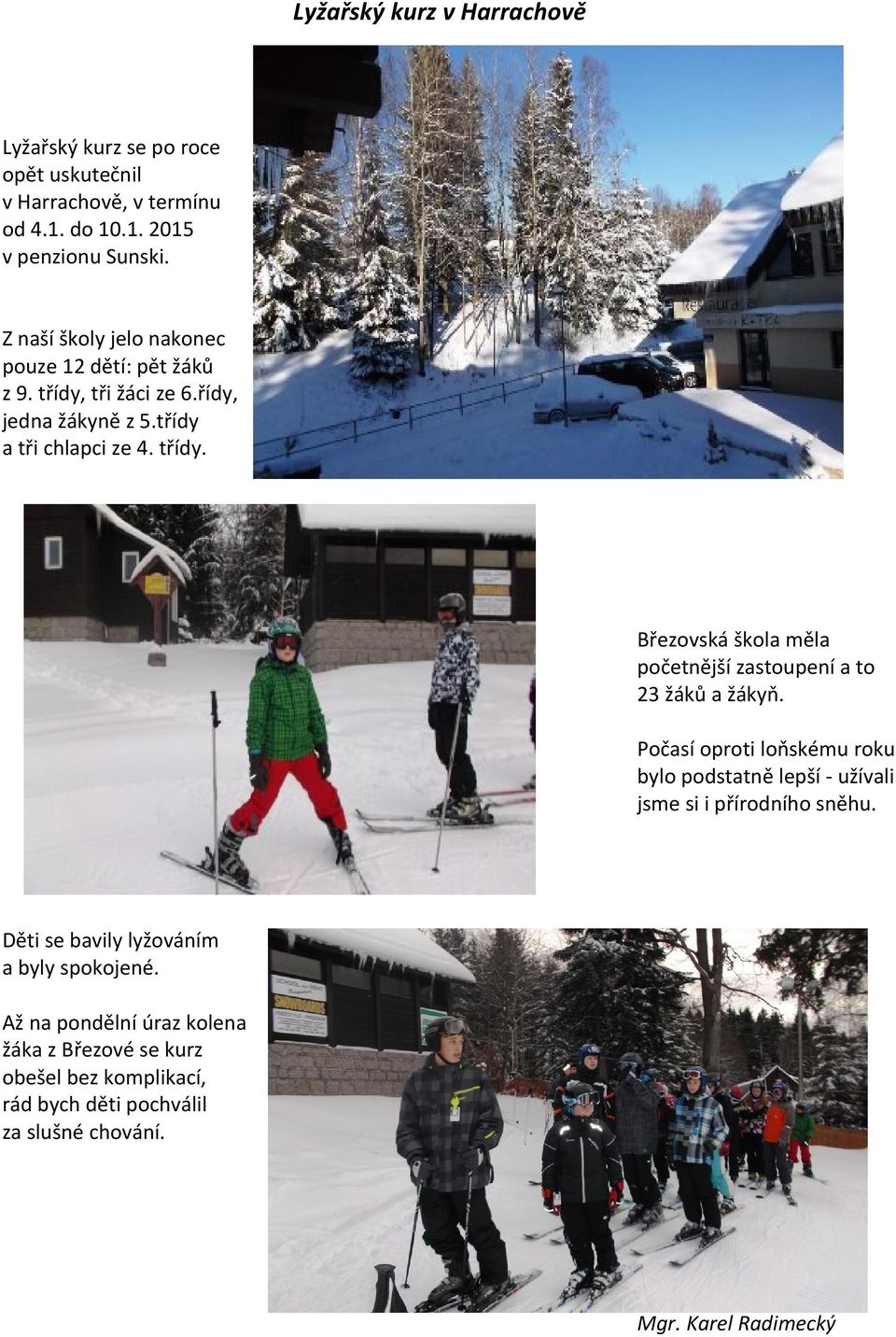 Počasí oproti loňskému roku bylo podstatně lepší - užívali jsme si i přírodního sněhu. Děti se bavily lyžováním a byly spokojené.