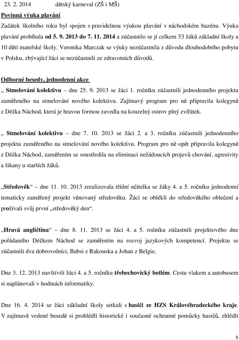 Veronika Marczak se výuky nezúčastnila z důvodu dlouhodobého pobytu v Polsku, zbývající žáci se nezúčastnili ze zdravotních důvodů. Odborné besedy, jednodenní akce Stmelování kolektivu dne 25. 9.