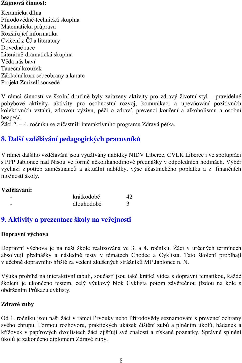 osobnostní rozvoj, komunikaci a upevňování pozitivních kolektivních vztahů, zdravou výživu, péči o zdraví, prevenci kouření a alkoholismu a osobní bezpečí. Žáci 2. 4.