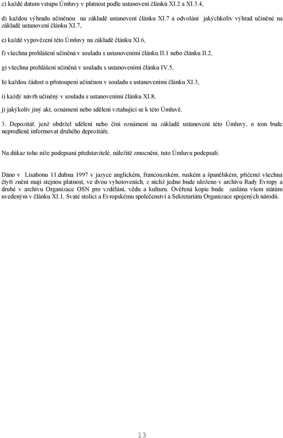 1 nebo článku II.2, g) všechna prohlášení učiněná v souladu s ustanoveními článku IV.5, h) každou žádost o přistoupení učiněnou v souladu s ustanoveními článku XI.