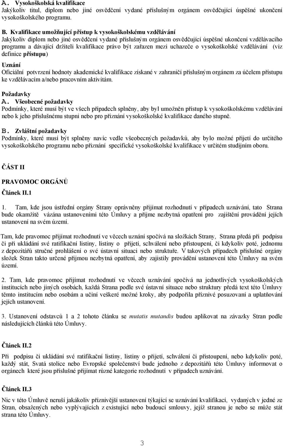 kvalifikace právo být zařazen mezi uchazeče o vysokoškolské vzdělávání (viz definice přístupu) Uznání Oficiální potvrzení hodnoty akademické kvalifikace získané v zahraničí příslušným orgánem za