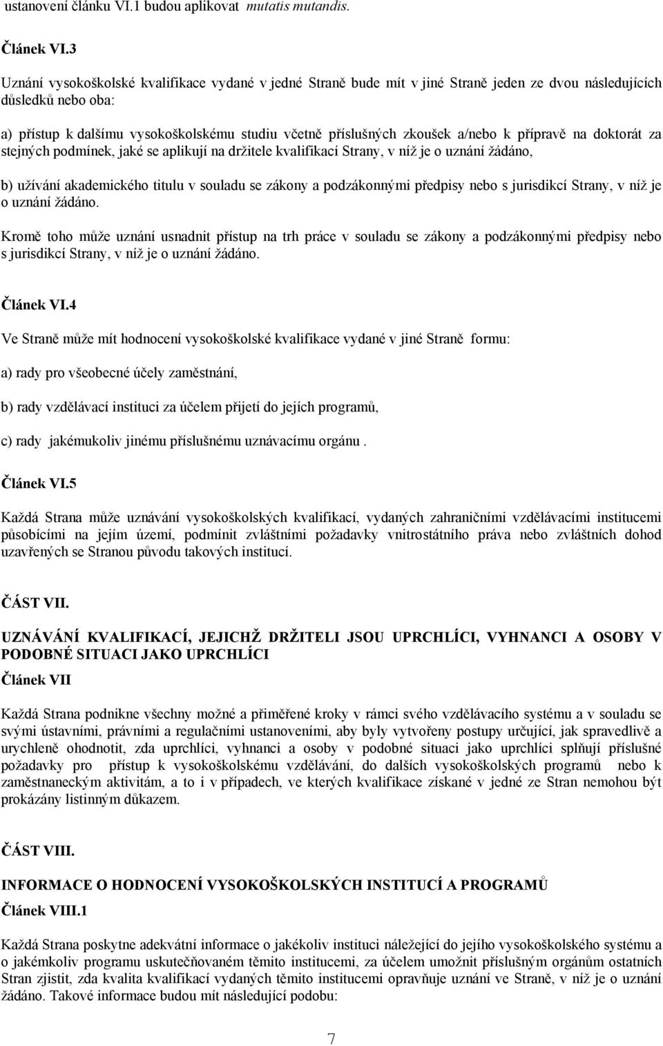 a/nebo k přípravě na doktorát za stejných podmínek, jaké se aplikují na držitele kvalifikací Strany, v níž je o uznání žádáno, b) užívání akademického titulu v souladu se zákony a podzákonnými