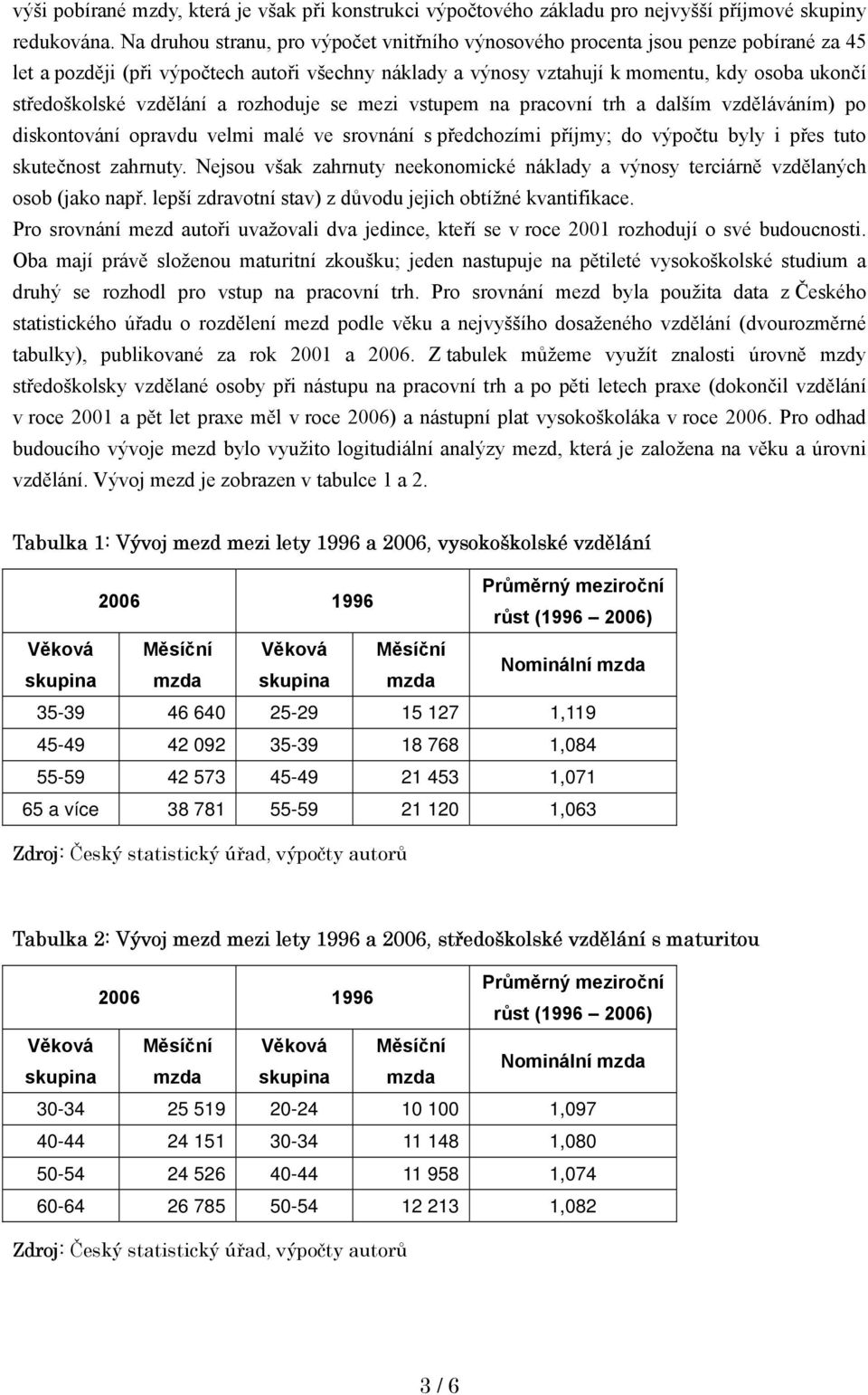 vzdělání a rozhoduje se mezi vstupem na pracovní trh a dalším vzděláváním) po diskontování opravdu velmi malé ve srovnání s předchozími příjmy; do výpočtu byly i přes tuto skutečnost zahrnuty.