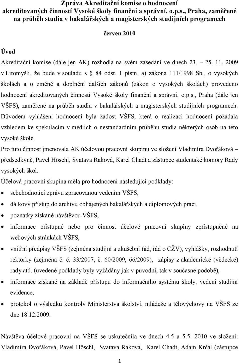 í Vysoké školy finanční a správní, o.p.s., Praha, zaměřené na průběh studia v bakalářských a magisterských studijních programech červen 2010 Úvod Akreditační komise (dále jen AK) rozhodla na svém zasedání ve dnech 23.