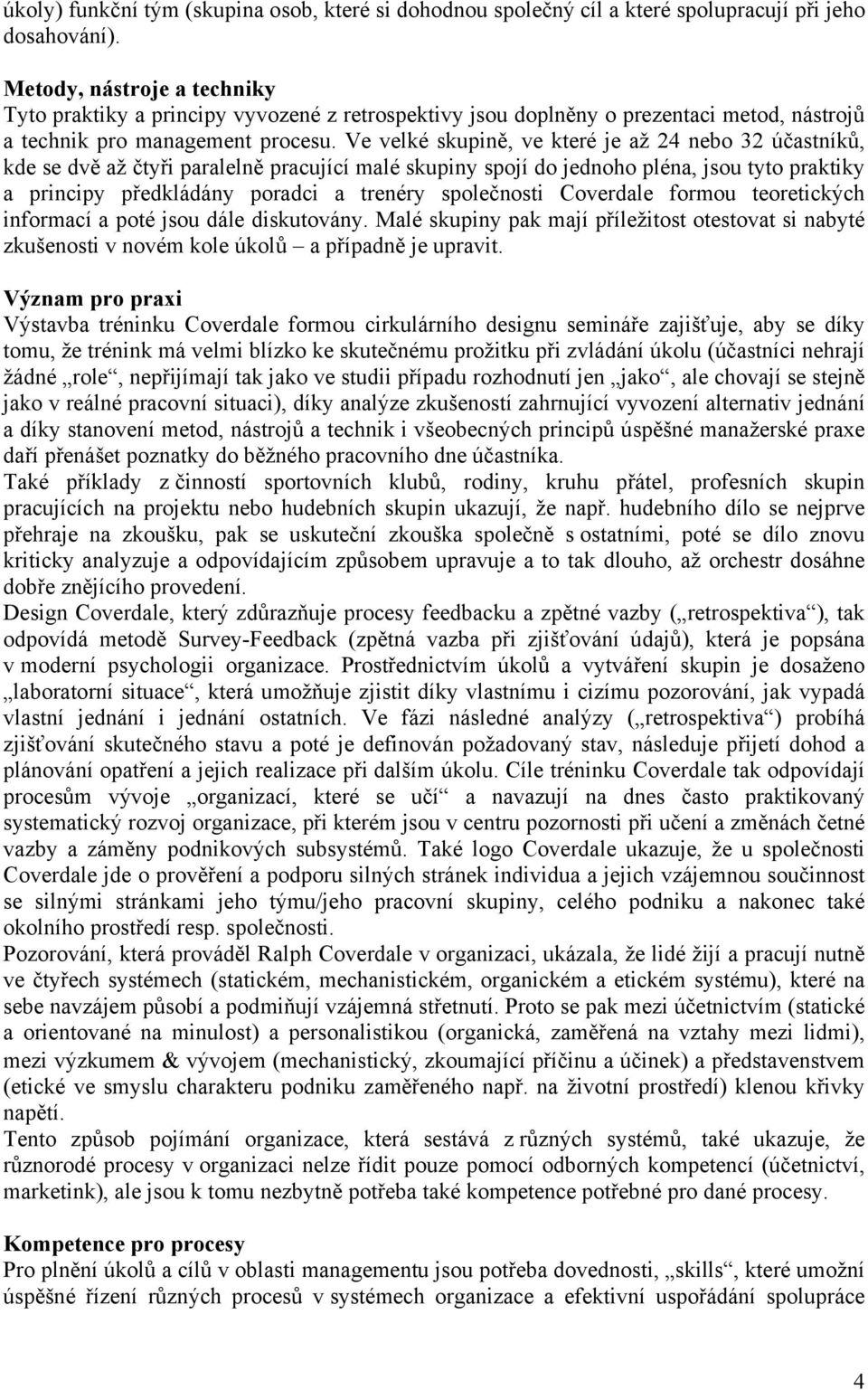 Ve velké skupině, ve které je až 24 nebo 32 účastníků, kde se dvě až čtyři paralelně pracující malé skupiny spojí do jednoho pléna, jsou tyto praktiky a principy předkládány poradci a trenéry