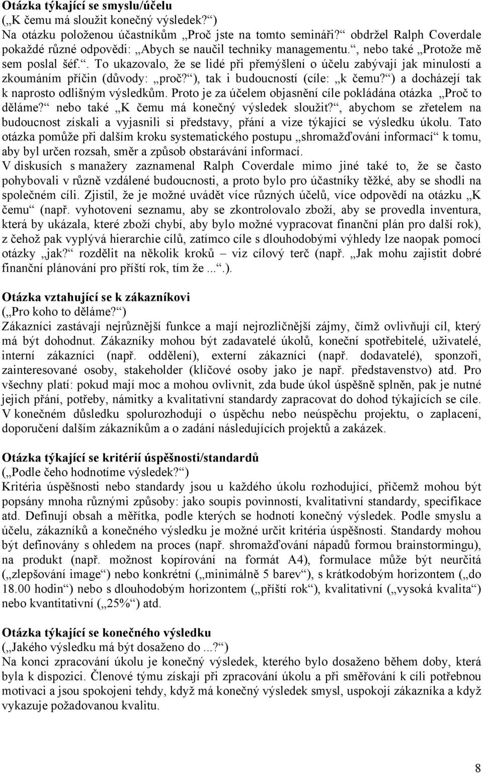 . To ukazovalo, že se lidé při přemýšlení o účelu zabývají jak minulostí a zkoumáním příčin (důvody: proč? ), tak i budoucností (cíle: k čemu? ) a docházejí tak k naprosto odlišným výsledkům.