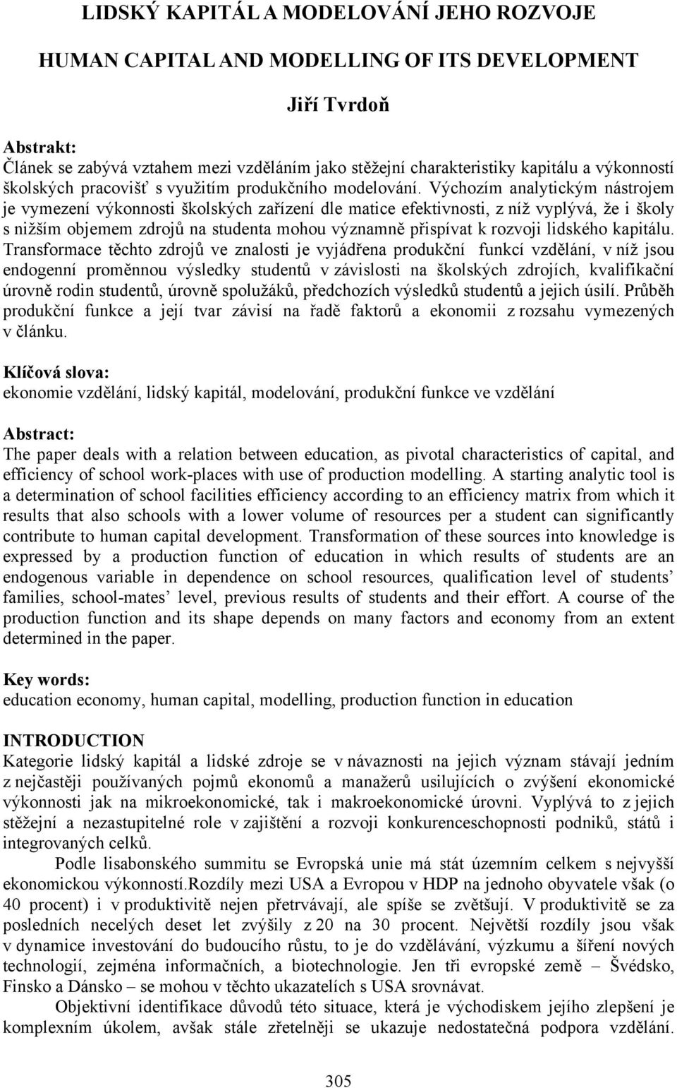 Výchozím analytickým nástrojem je vymezení výkonnosti školských zařízení dle matice efektivnosti, z níž vyplývá, že i školy s nižším objemem zdrojů na studenta mohou významně přispívat k rozvoji