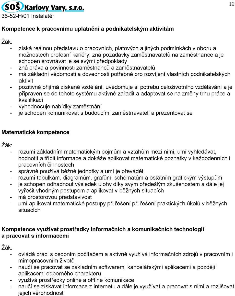 vlastních podnikatelských aktivit - pozitivně přijímá získané vzdělání, uvědomuje si potřebu celoživotního vzdělávání a je připraven se do tohoto systému aktivně zařadit a adaptovat se na změny trhu