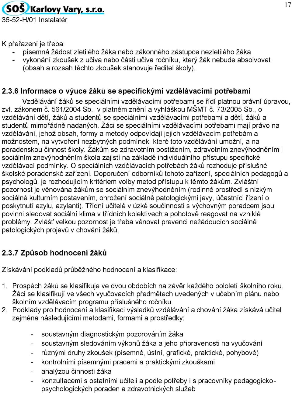 zákonem č. 561/2004 Sb., v platném znění a vyhláškou MŠMT č. 73/2005 Sb., o vzdělávání dětí, žáků a studentů se speciálními vzdělávacími potřebami a dětí, žáků a studentů mimořádně nadaných.