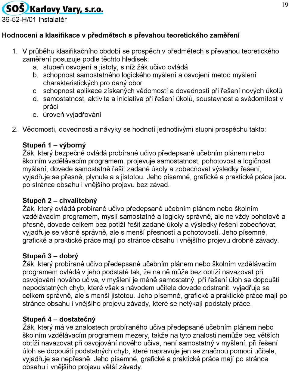 schopnost aplikace získaných vědomostí a dovedností při řešení nových úkolů d. samostatnost, aktivita a iniciativa při řešení úkolů, soustavnost a svědomitost v práci e. úroveň vyjadřování 2.