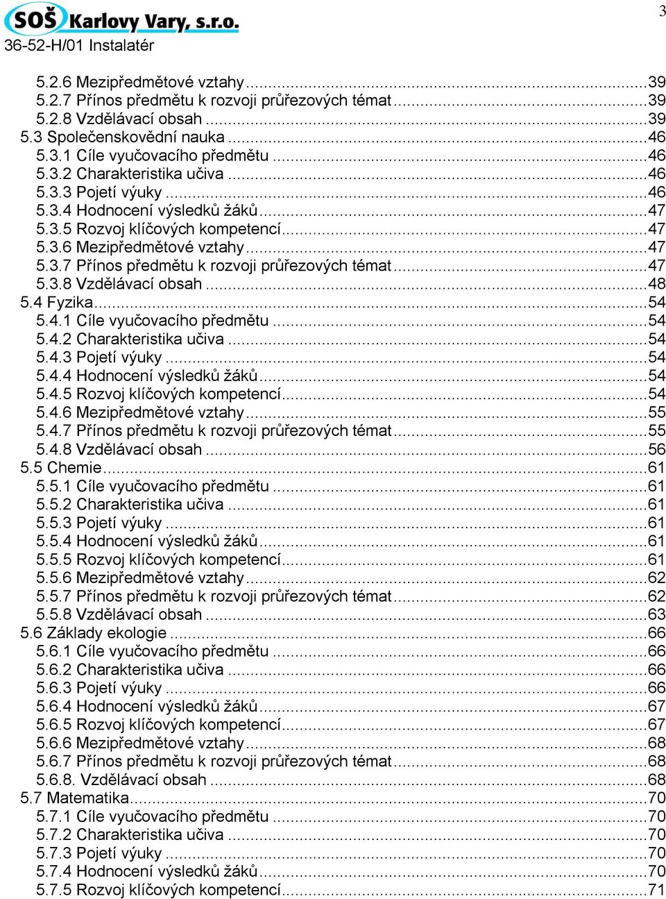 .. 48 5.4 Fyzika... 54 5.4.1 Cíle vyučovacího předmětu... 54 5.4.2 Charakteristika učiva... 54 5.4.3 Pojetí výuky... 54 5.4.4 Hodnocení výsledků žáků... 54 5.4.5 Rozvoj klíčových kompetencí... 54 5.4.6 Mezipředmětové vztahy.