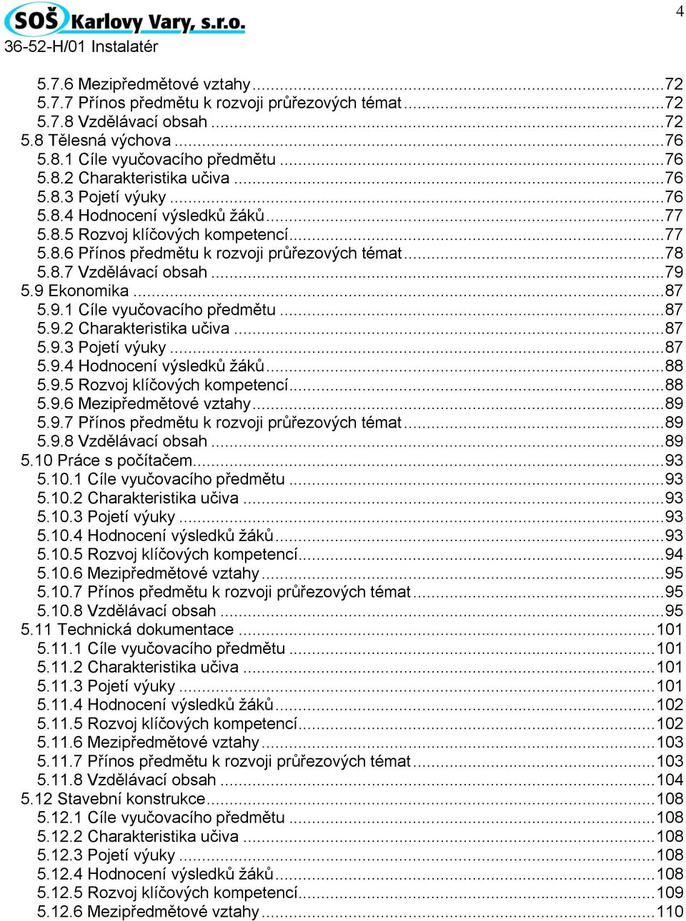 9 Ekonomika... 87 5.9.1 Cíle vyučovacího předmětu... 87 5.9.2 Charakteristika učiva... 87 5.9.3 Pojetí výuky... 87 5.9.4 Hodnocení výsledků žáků... 88 5.9.5 Rozvoj klíčových kompetencí... 88 5.9.6 Mezipředmětové vztahy.