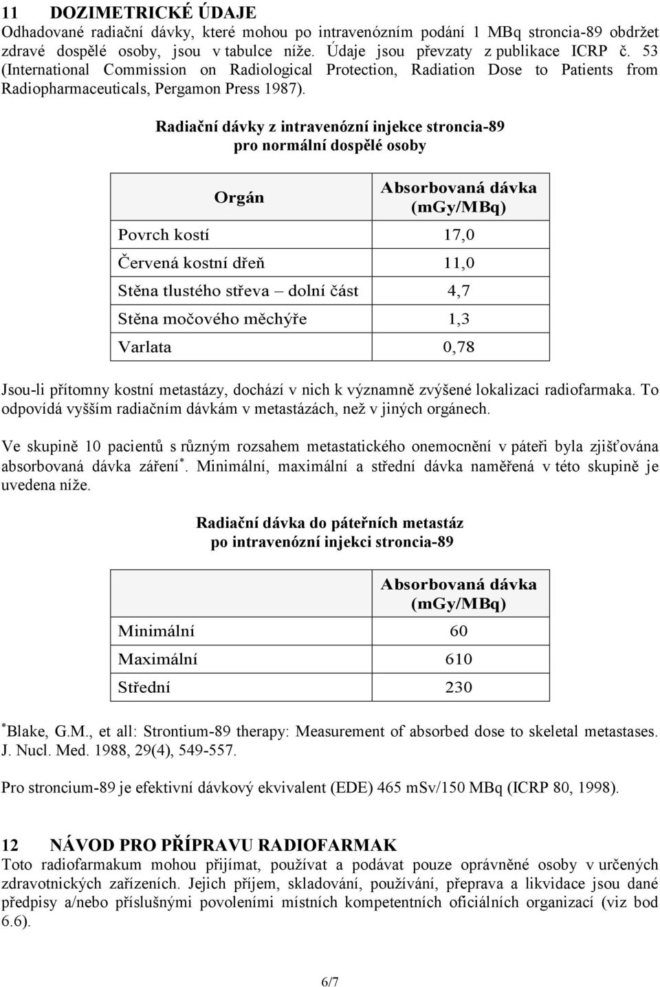 Radiační dávky z intravenózní injekce stroncia-89 pro normální dospělé osoby Orgán Absorbovaná dávka (mgy/mbq) Povrch kostí 17,0 Červená kostní dřeň 11,0 Stěna tlustého střeva dolní část 4,7 Stěna