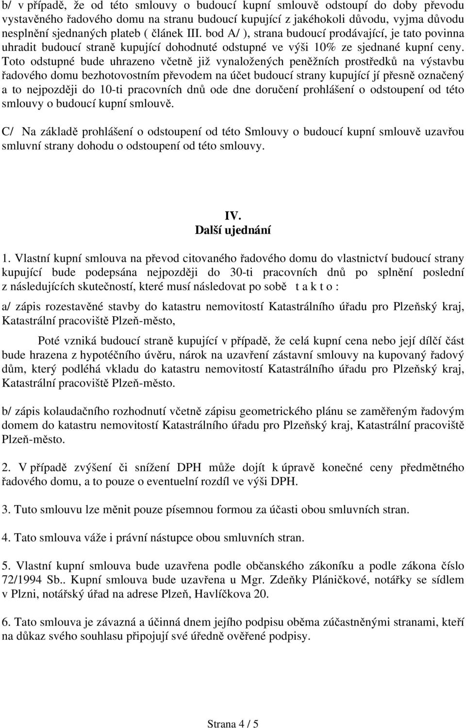 Toto odstupné bude uhrazeno včetně již vynaložených peněžních prostředků na výstavbu řadového domu bezhotovostním převodem na účet budoucí strany kupující jí přesně označený a to nejpozději do 10-ti