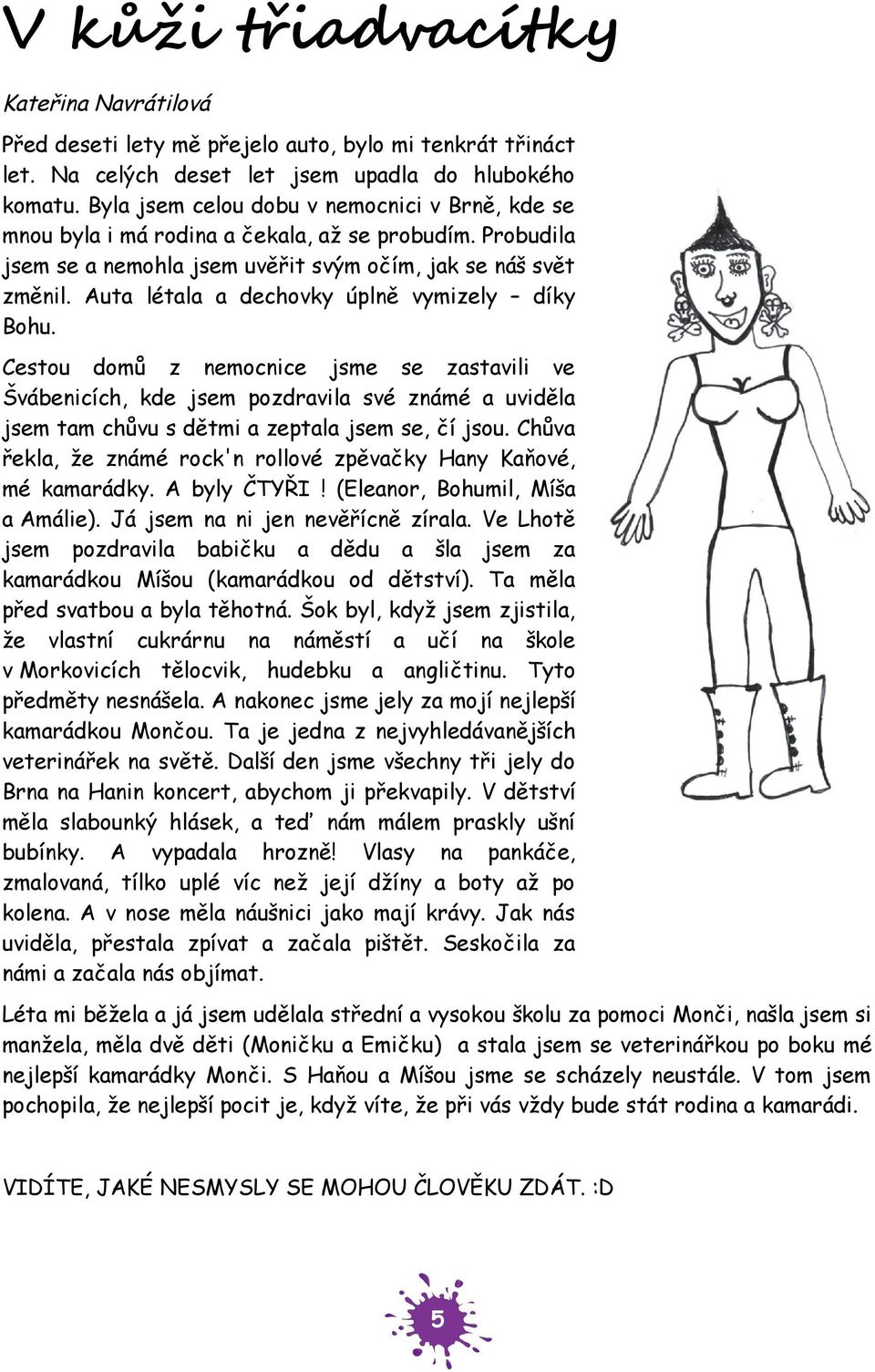 Auta létala a dechovky úplně vymizely díky Bohu. Cestou domů z nemocnice jsme se zastavili ve Švábenicích, kde jsem pozdravila své známé a uviděla jsem tam chůvu s dětmi a zeptala jsem se, čí jsou.