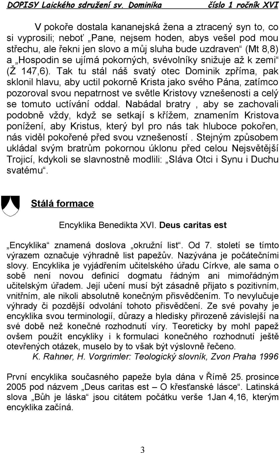 Tak tu stál náš svatý otec Dominik zpříma, pak sklonil hlavu, aby uctil pokorně Krista jako svého Pána, zatímco pozoroval svou nepatrnost ve světle Kristovy vznešenosti a celý se tomuto uctívání