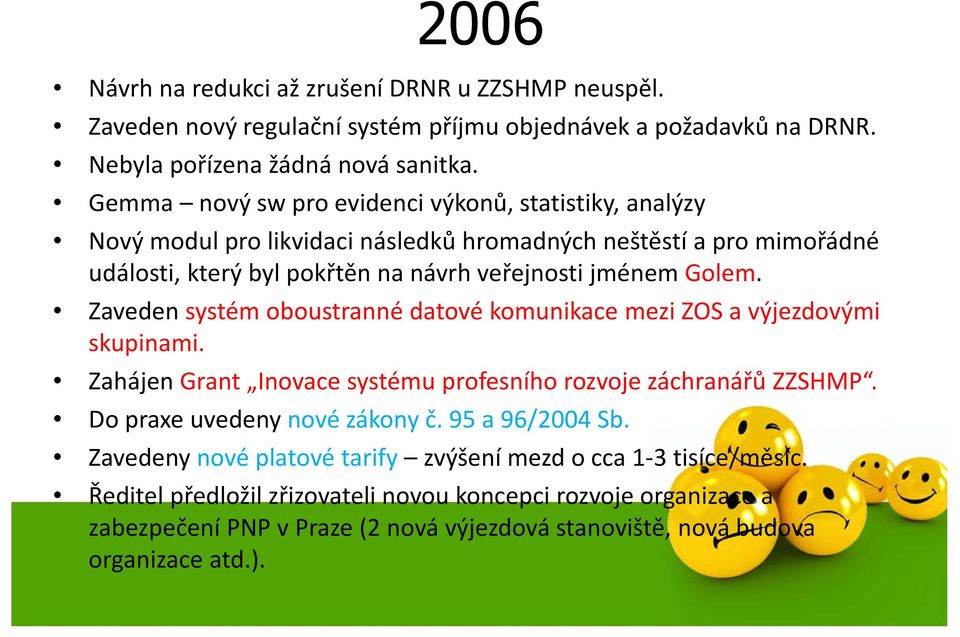 Zaveden systém oboustranné datové komunikace mezi ZOS a výjezdovými skupinami. Zahájen Grant Inovace systému profesního rozvoje záchranářů ZZSHMP. Do praxe uvedeny nové zákony č.