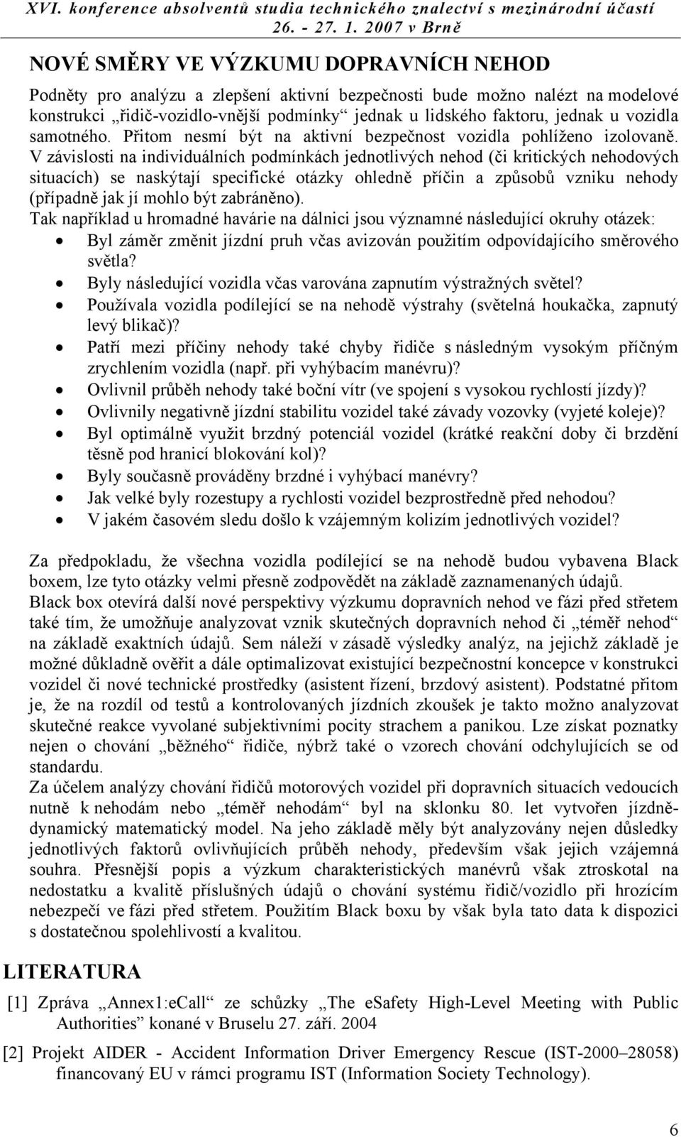 V závislosti na individuálních podmínkách jednotlivých nehod (či kritických nehodových situacích) se naskýtají specifické otázky ohledně příčin a způsobů vzniku nehody (případně jak jí mohlo být