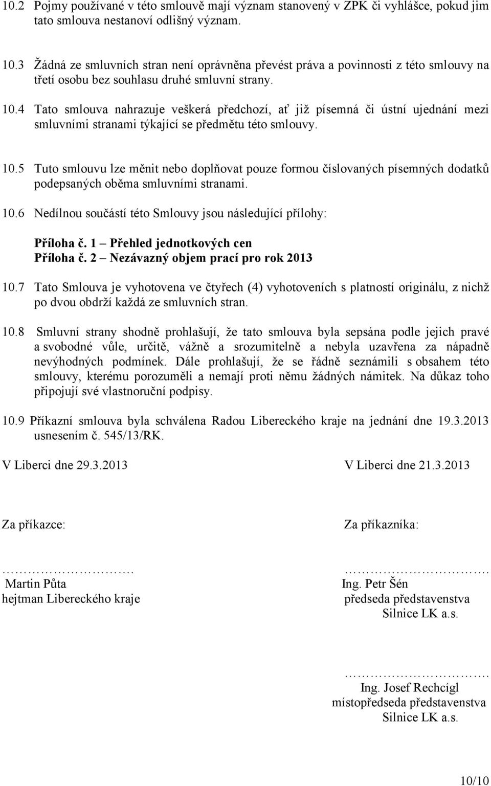 4 Tato smlouva nahrazuje veškerá předchozí, ať již písemná či ústní ujednání mezi smluvními stranami týkající se předmětu této smlouvy. 10.