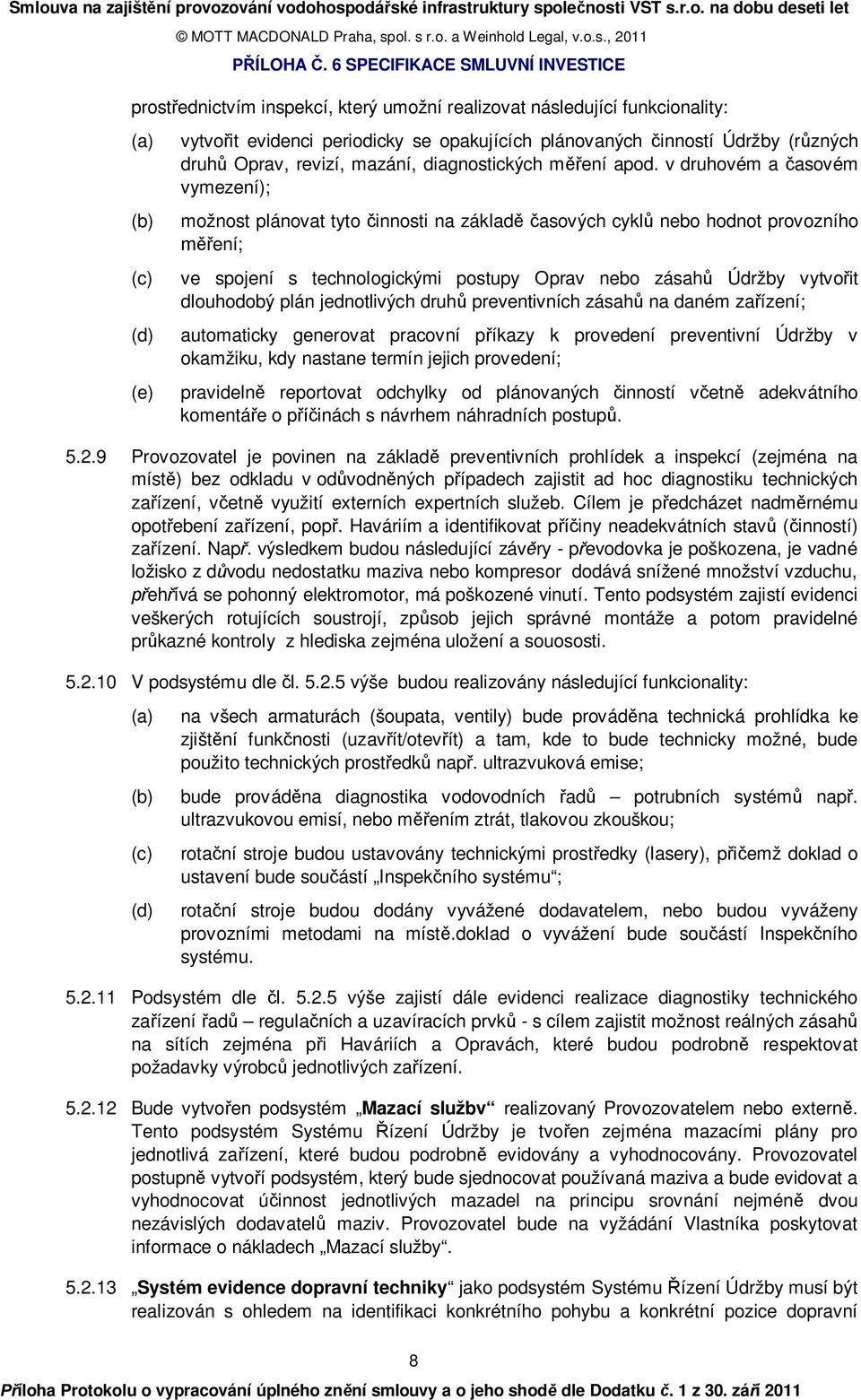 v druhovém a časovém vymezení); možnost plánovat tyto činnosti na základě časových cyklů nebo hodnot provozního měření; ve spojení s technologickými postupy Oprav nebo zásahů Údržby vytvořit