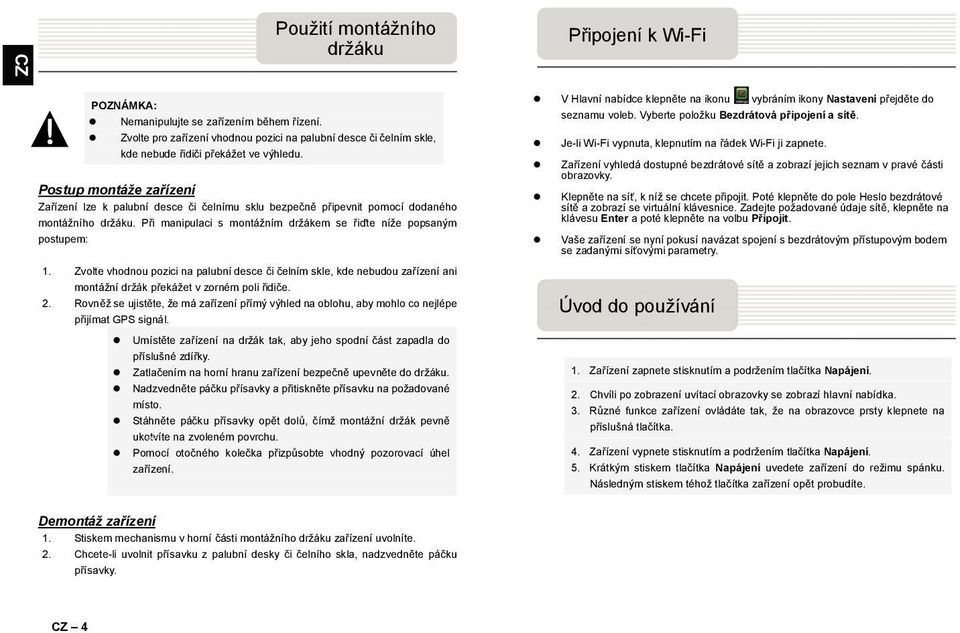 Zvolte vhodnou pozici na palubní desce či čelním skle, kde nebudou za ízení ani montážní držák p ekážet v zorném poli idiče. 2.