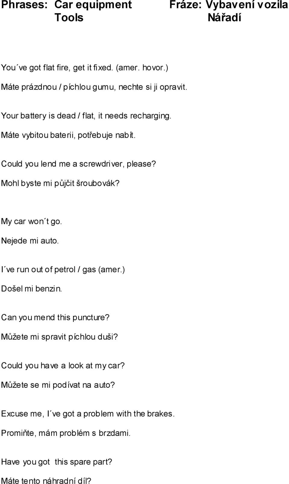 My car won t go. Nejede mi auto. I ve run out of petrol / gas (amer.) Došel mi benzin. Can you mend this puncture? Můžete mi spravit píchlou duši?