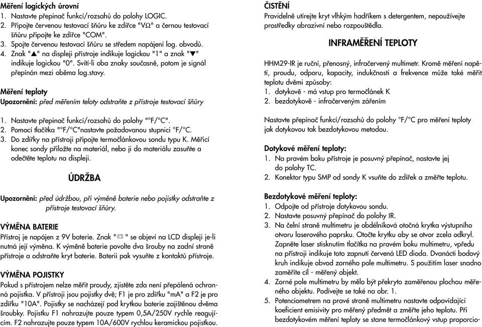 Svítí-li oba znaky souãasnû, potom je signál pfiepínán mezi obûma log.stavy. Mûfiení teploty Upozornûní: pfied mûfiením teloty odstraàte z pfiístroje testovací ÀÛry 1.