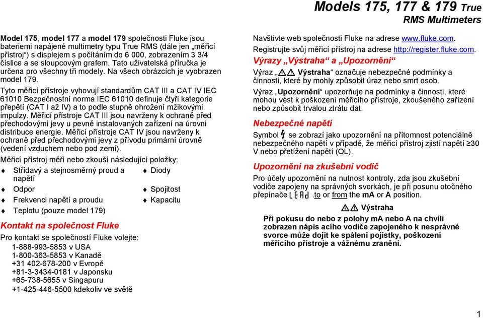 Tyto měřicí přístroje vyhovují standardům CAT III a CAT IV IEC 61010 Bezpečnostní norma IEC 61010 definuje čtyři kategorie přepětí (CAT I až IV) a to podle stupně ohrožení mžikovými impulzy.