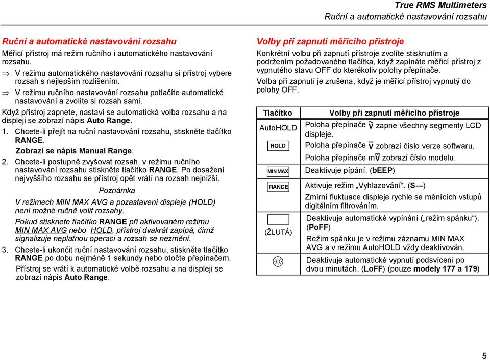 Když přístroj zapnete, nastaví se automatická volba rozsahu a na displeji se zobrazí nápis Auto Range. 1. Chcete-li přejít na ruční nastavování rozsahu, stiskněte tlačítko.