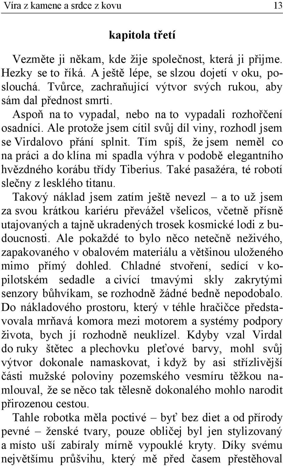 Ale protože jsem cítil svůj díl viny, rozhodl jsem se Virdalovo přání splnit. Tím spíš, že jsem neměl co na práci a do klína mi spadla výhra v podobě elegantního hvězdného korábu třídy Tiberius.