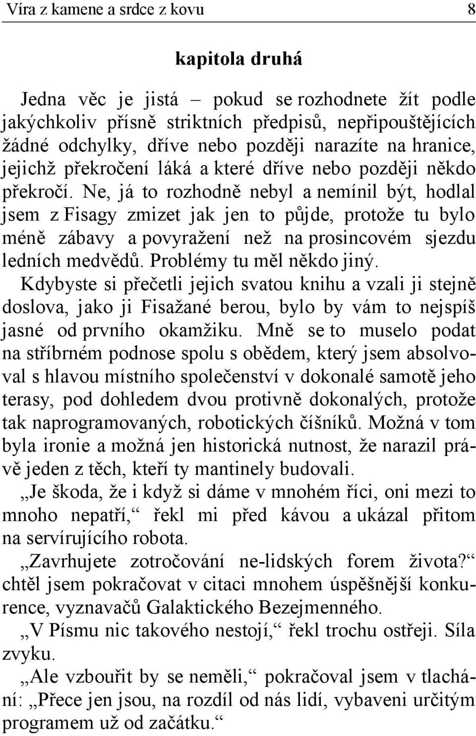 Ne, já to rozhodně nebyl a nemínil být, hodlal jsem z Fisagy zmizet jak jen to půjde, protože tu bylo méně zábavy a povyražení než na prosincovém sjezdu ledních medvědů. Problémy tu měl někdo jiný.