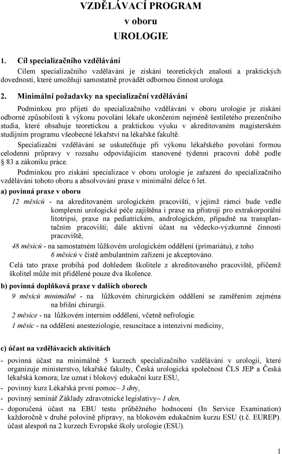 Minimální požadavky na specializační vzdělávání Podmínkou pro přijetí do specializačního vzdělávání v oboru urologie je získání odborné způsobilosti k výkonu povolání lékaře ukončením nejméně