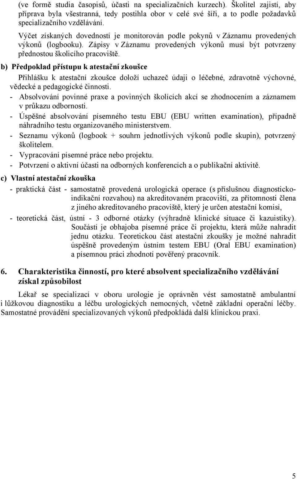 b) Předpoklad přístupu k atestační zkoušce Přihlášku k atestační zkoušce doloží uchazeč údaji o léčebné, zdravotně výchovné, vědecké a pedagogické činnosti.
