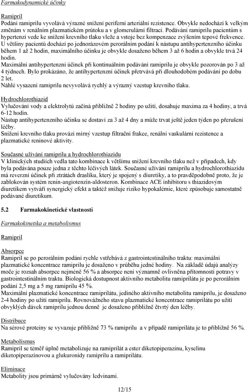 U většiny pacientů dochází po jednorázovém perorálním podání k nástupu antihypertenzního účinku během 1 až 2 hodin, maximálního účinku je obvykle dosaženo během 3 až 6 hodin a obvykle trvá 24 hodin.