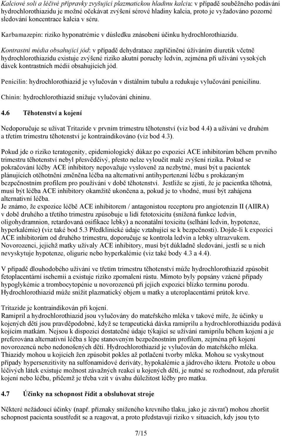 Kontrastní média obsahující jód: v případě dehydratace zapříčiněné úžíváním diuretik včetně hydrochlorothiazidu existuje zvýšené riziko akutní poruchy ledvin, zejména při užívání vysokých dávek