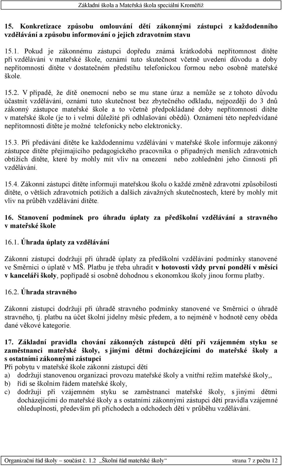 15.2. V případě, že dítě onemocní nebo se mu stane úraz a nemůže se z tohoto důvodu účastnit vzdělávání, oznámí tuto skutečnost bez zbytečného odkladu, nejpozději do 3 dnů zákonný zástupce mateřské