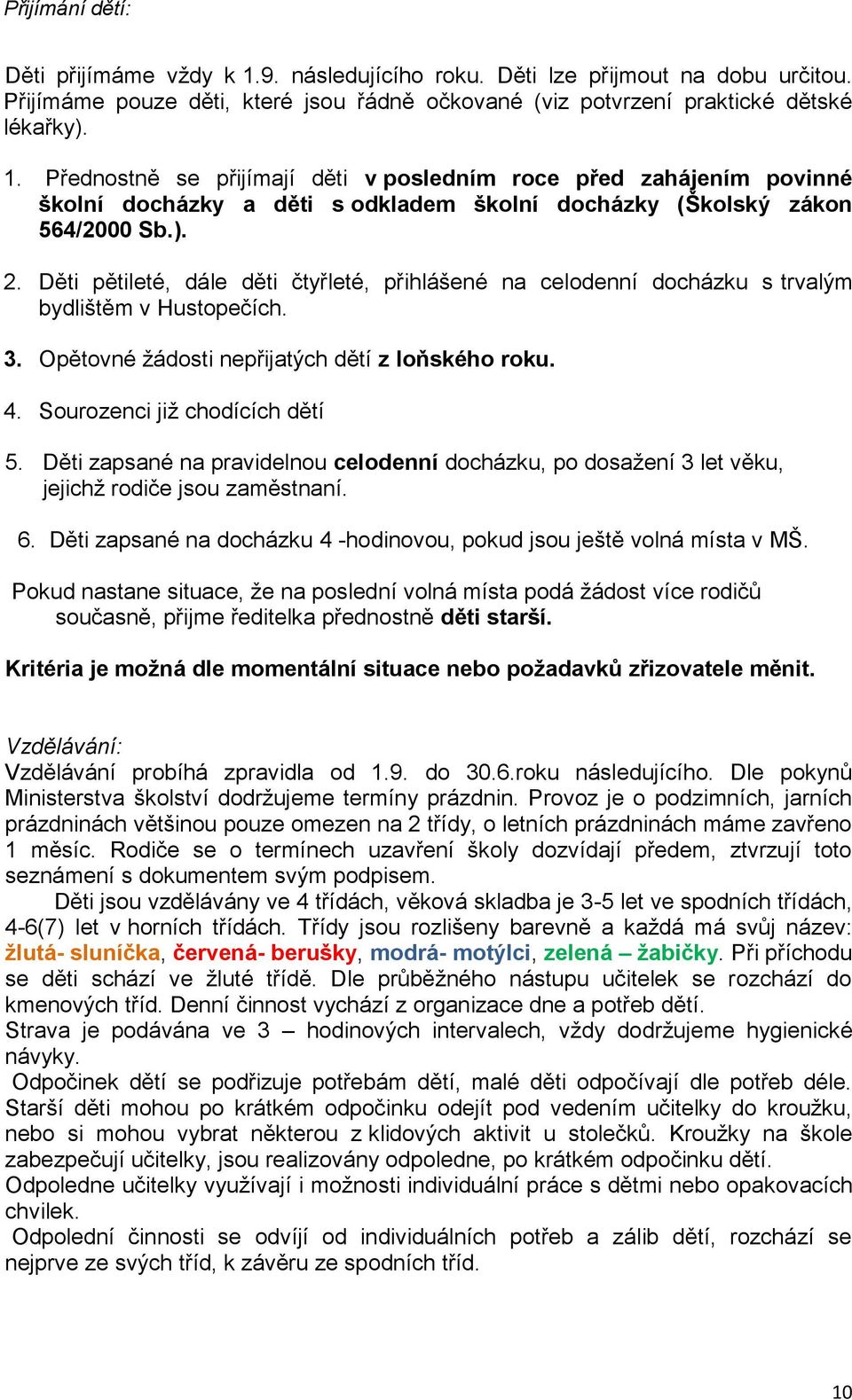 Děti zapsané na pravidelnou celodenní docházku, po dosažení 3 let věku, jejichž rodiče jsou zaměstnaní. 6. Děti zapsané na docházku 4 -hodinovou, pokud jsou ještě volná místa v MŠ.