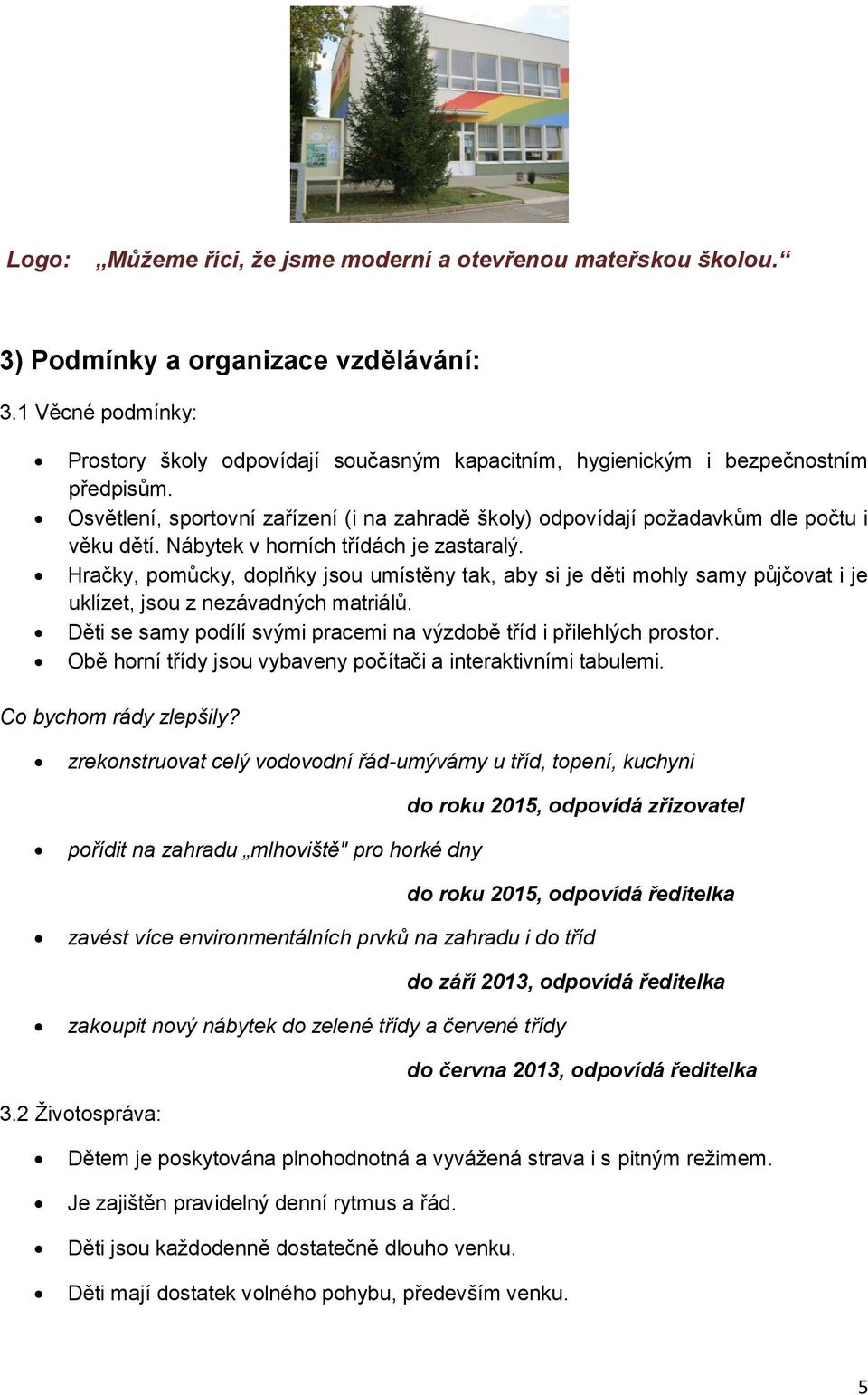 Nábytek v horních třídách je zastaralý. Hračky, pomůcky, doplňky jsou umístěny tak, aby si je děti mohly samy půjčovat i je uklízet, jsou z nezávadných matriálů.