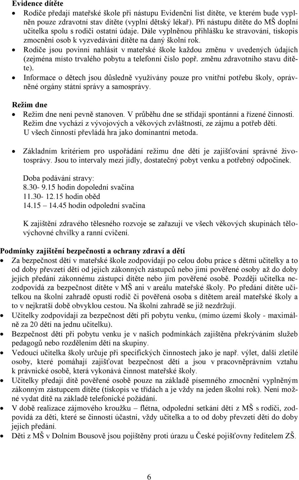 Rodiče jsou povinni nahlásit v mateřské škole každou změnu v uvedených údajích (zejména místo trvalého pobytu a telefonní číslo popř. změnu zdravotního stavu dítěte).