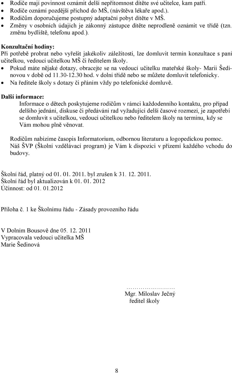 Konzultační hodiny: Při potřebě probrat nebo vyřešit jakékoliv záležitosti, lze domluvit termín konzultace s paní učitelkou, vedoucí učitelkou MŠ či ředitelem školy.