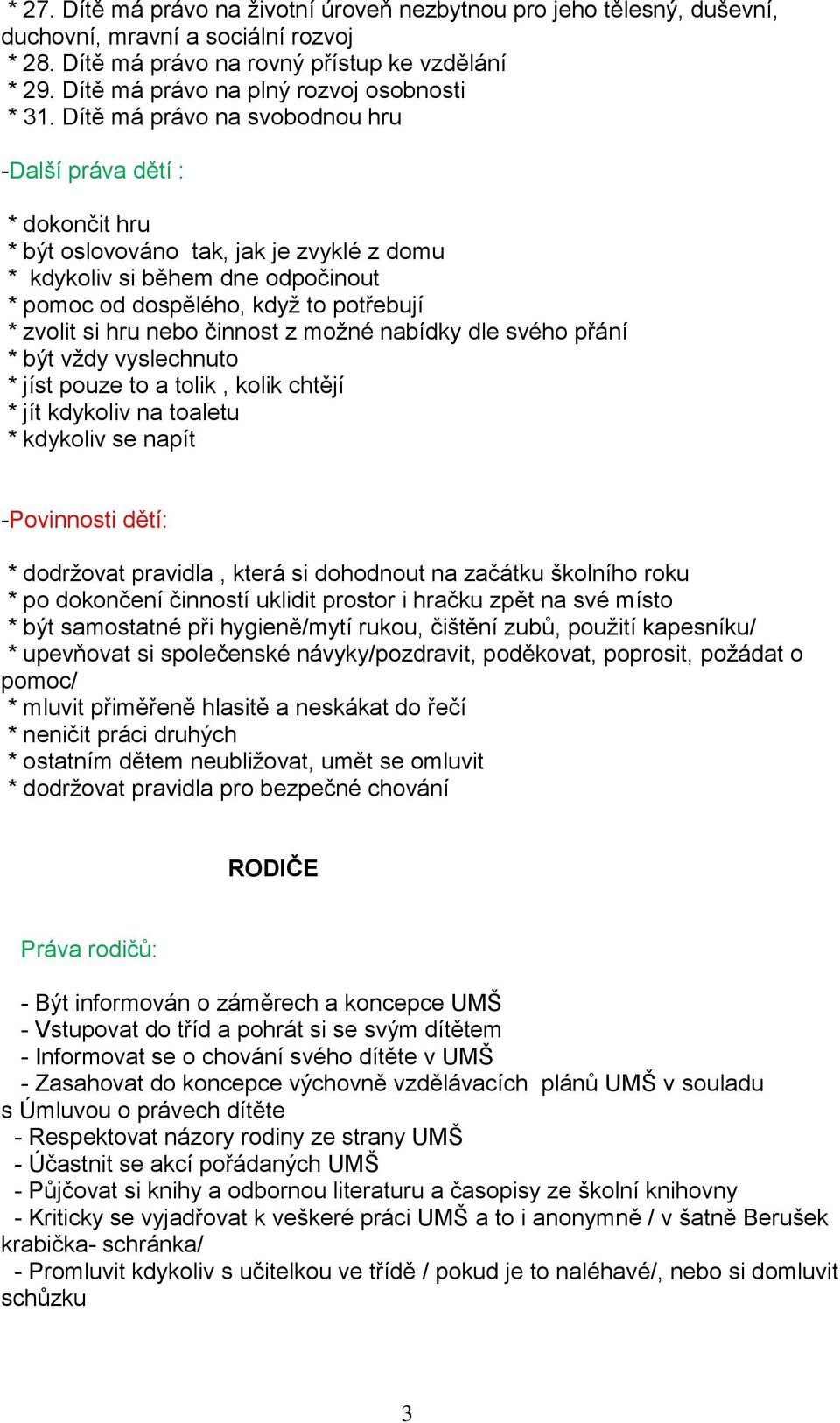 Dítě má právo na svobodnou hru -Další práva dětí : * dokončit hru * být oslovováno tak, jak je zvyklé z domu * kdykoliv si během dne odpočinout * pomoc od dospělého, když to potřebují * zvolit si hru