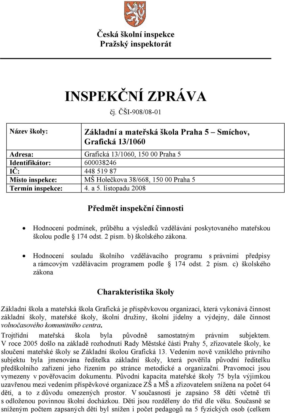 Praha 5 Termín inspekce: 4. a 5. listopadu 2008 Předmět inspekční činnosti Hodnocení podmínek, průběhu a výsledků vzdělávání poskytovaného mateřskou školou podle 174 odst. 2 písm. b) školského zákona.